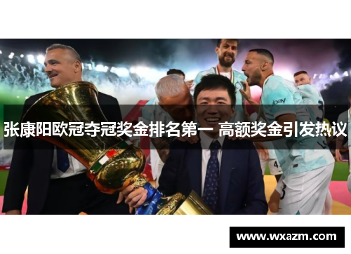 张康阳欧冠夺冠奖金排名第一 高额奖金引发热议 张康阳欧冠夺冠奖金排名第一 高额奖金引发热议
